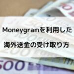 【Moneygram｜マネーグラム】海外の銀行口座なしで海外送金を受け取る方法
